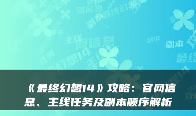 《最终幻想14》攻略：官网信息、主线任务及副本顺序解析