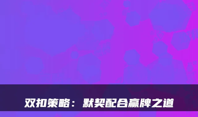 双扣策略：默契配合赢牌之道