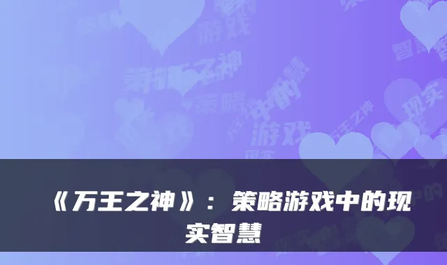 《万王之神》:策略游戏中的现实智慧