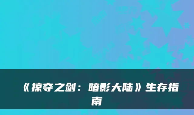 《掠夺之剑：暗影大陆》生存指南
