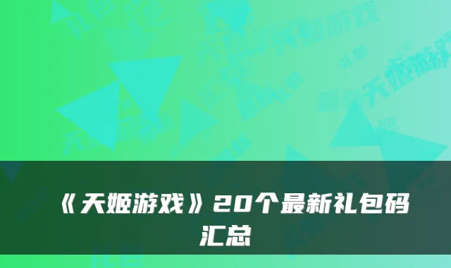 《天姬游戏》20个最新礼包码汇总