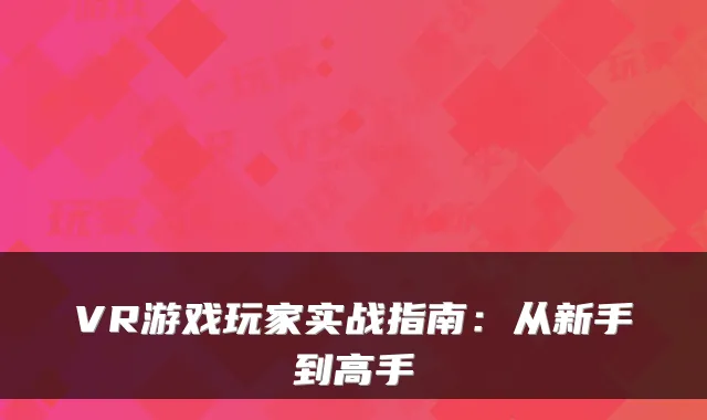 VR游戏玩家实战指南：从新手到高手