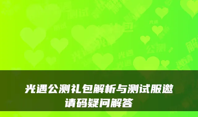 光遇公测礼包解析与测试服邀请码疑问解答