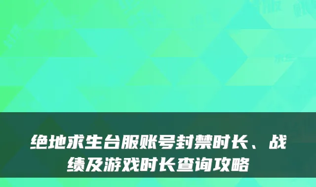 绝地求生台服账号封禁时长、战绩及游戏时长查询攻略