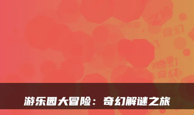 游乐园大冒险：奇幻解谜之旅