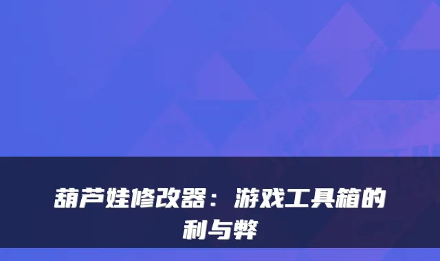 葫芦娃修改器：游戏工具箱的利与弊