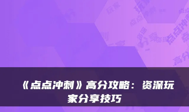 《点点冲刺》高分攻略：资深玩家分享技巧