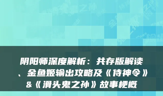 阴阳师深度解析：共存版解读、金鱼姬输出攻略及《侍神令》&《滑头鬼之孙》故事梗概