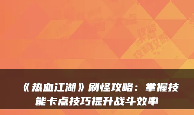 《热血江湖》刷怪攻略：掌握技能卡点技巧提升战斗效率