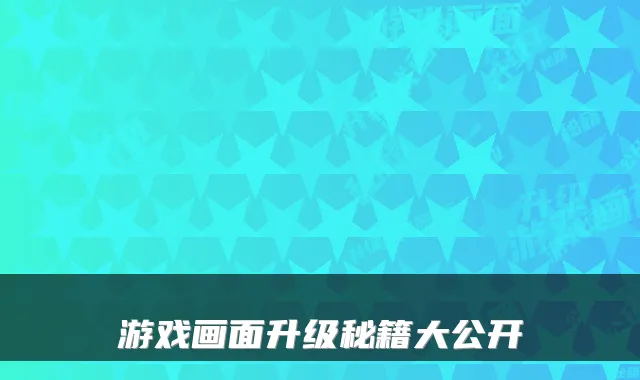 游戏画面升级秘籍大公开