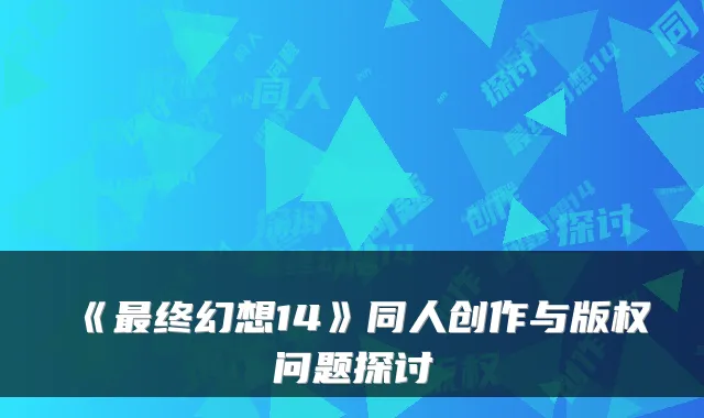 《最终幻想14》同人创作与版权问题探讨
