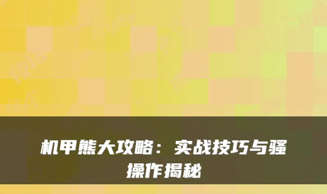 机甲熊大攻略：实战技巧与骚操作揭秘