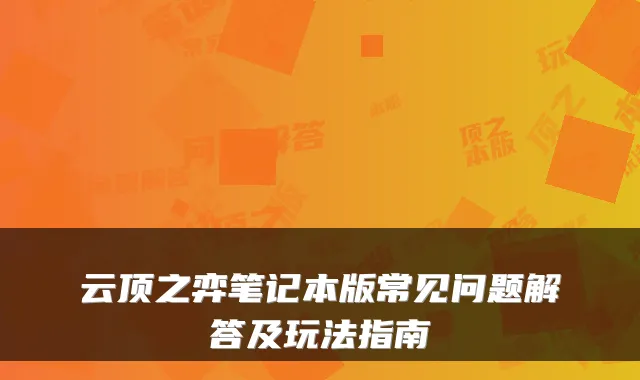 云顶之弈笔记本版常见问题解答及玩法指南