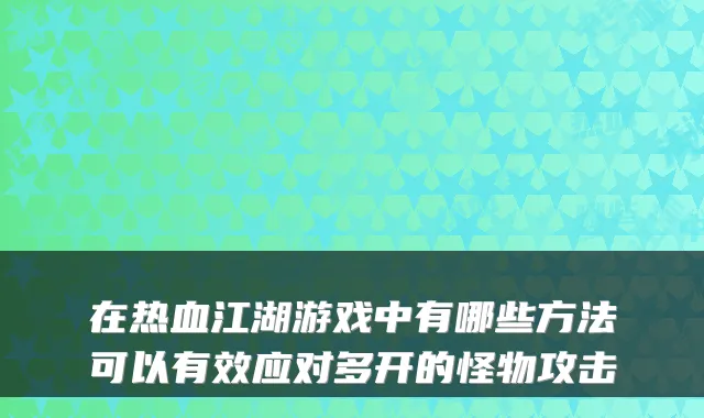 在热血江湖游戏中有哪些方法可以有效应对多开的怪物攻击