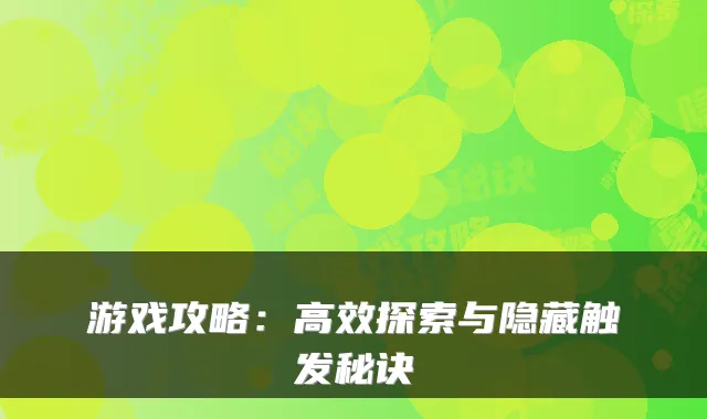 游戏攻略：高效探索与隐藏触发秘诀