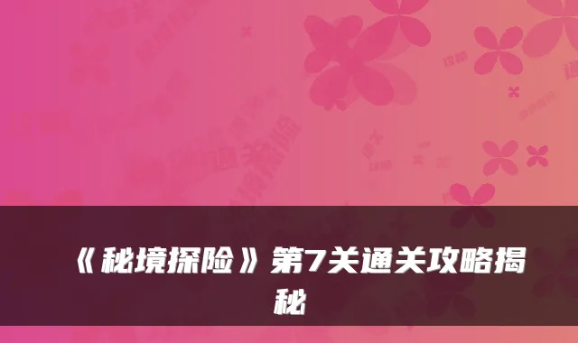 《秘境探险》第7关通关攻略揭秘