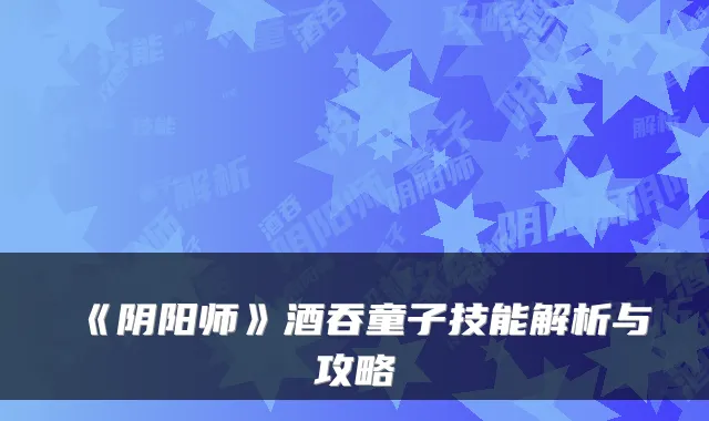 《阴阳师》酒吞童子技能解析与攻略