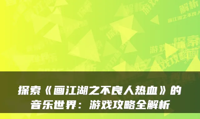探索《画江湖之不良人热血》的音乐世界：游戏攻略全解析