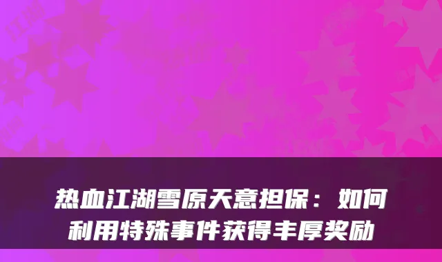 热血江湖雪原天意担保：如何利用特殊事件获得丰厚奖励