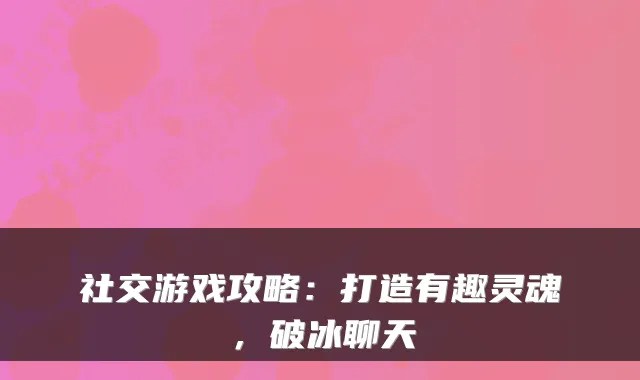 社交游戏攻略：打造有趣灵魂，破冰聊天