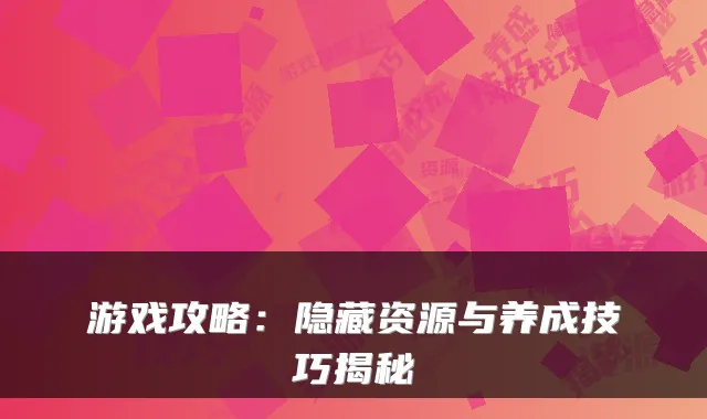游戏攻略：隐藏资源与养成技巧揭秘