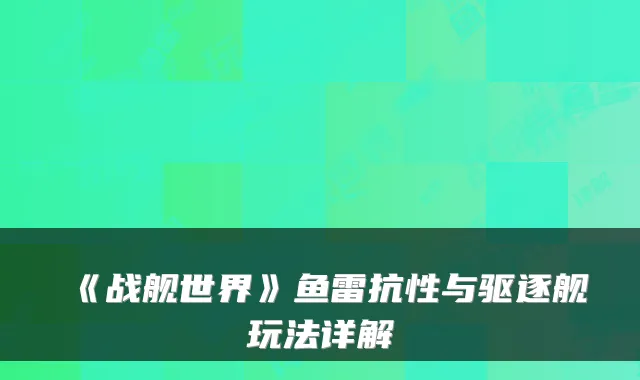 《战舰世界》鱼雷抗性与驱逐舰玩法详解