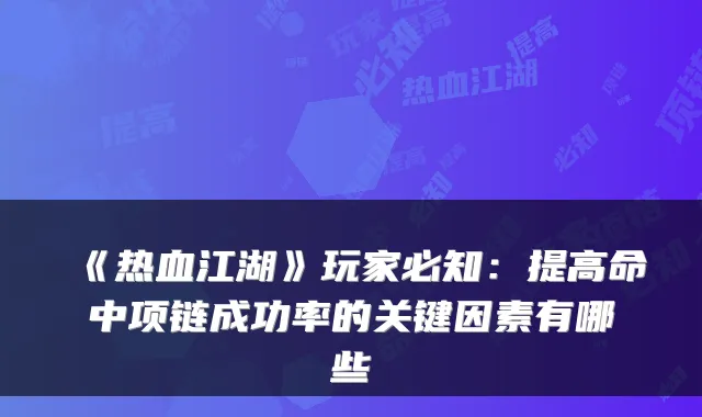《热血江湖》玩家必知：提高命中项链成功率的关键因素有哪些