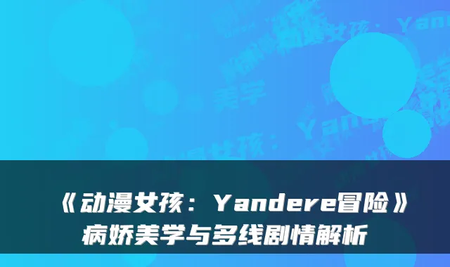 《动漫女孩：Yandere冒险》病娇美学与多线剧情解析