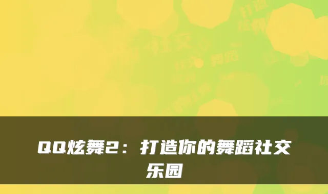 QQ炫舞2：打造你的舞蹈社交乐园