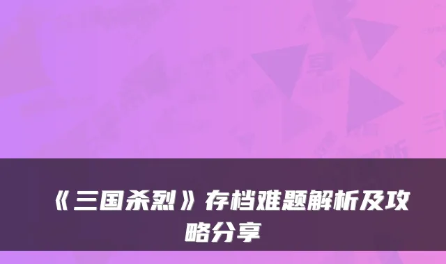 《三国杀烈》存档难题解析及攻略分享