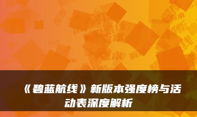 《碧蓝航线》新版本强度榜与活动表深度解析