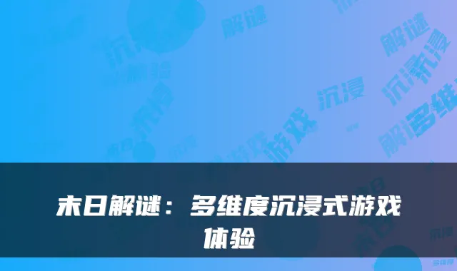 末日解谜：多维度沉浸式游戏体验