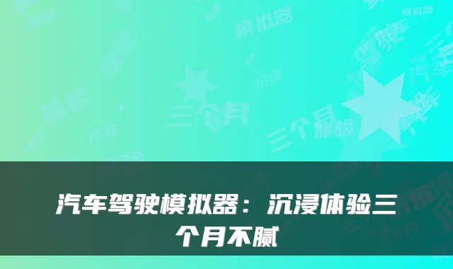 汽车驾驶模拟器：沉浸体验三个月不腻