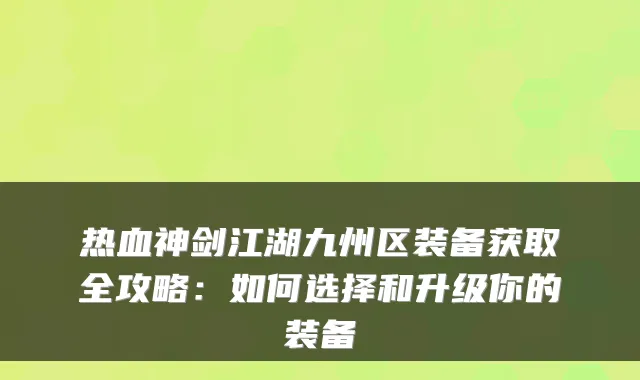 热血神剑江湖九州区装备获取全攻略：如何选择和升级你的装备