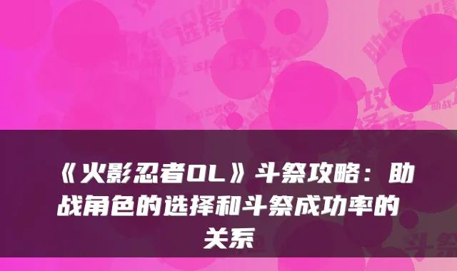 《火影忍者OL》斗祭攻略：助战角色的选择和斗祭成功率的关系