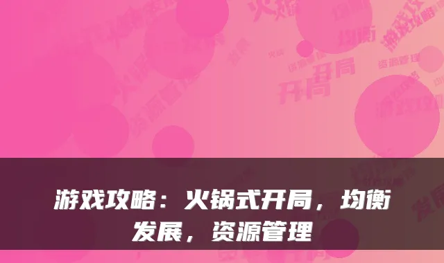 游戏攻略：火锅式开局，均衡发展，资源管理