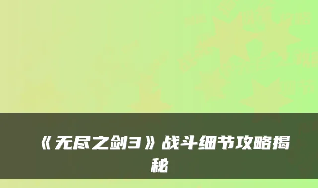 《无尽之剑3》战斗细节攻略揭秘