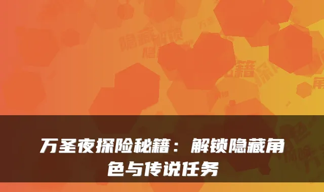 万圣夜探险秘籍：解锁隐藏角色与传说任务