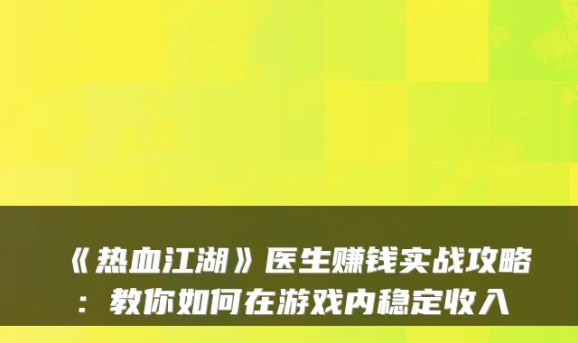 《热血江湖》医生赚钱实战攻略：教你如何在游戏内稳定收入