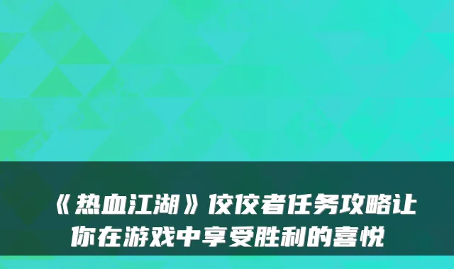 《热血江湖》佼佼者任务攻略让你在游戏中享受胜利的喜悦