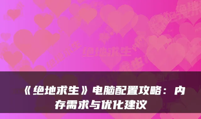 《绝地求生》电脑配置攻略：内存需求与优化建议