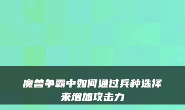魔兽争霸中如何通过兵种选择来增加攻击力