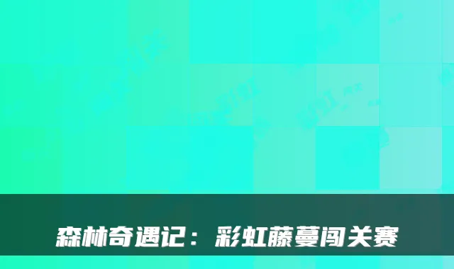 森林奇遇记:彩虹藤蔓闯关赛