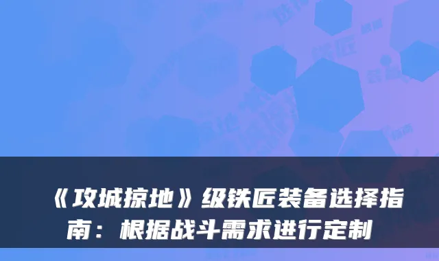 《攻城掠地》级铁匠装备选择指南：根据战斗需求进行定制