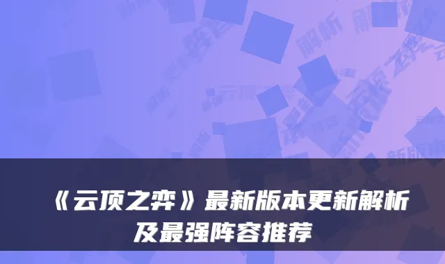 《云顶之弈》最新版本更新解析及最强阵容推荐