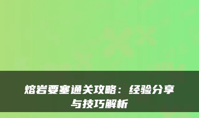 熔岩要塞通关攻略：经验分享与技巧解析