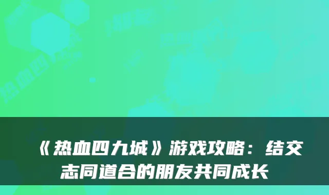《热血四九城》游戏攻略：结交志同道合的朋友共同成长