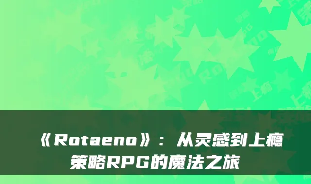《Rotaeno》：从灵感到上瘾策略RPG的魔法之旅