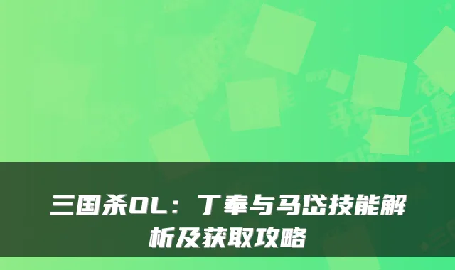 三国杀OL：丁奉与马岱技能解析及获取攻略