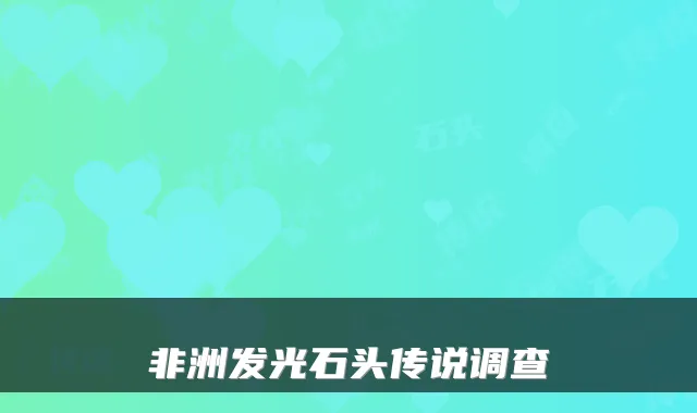 非洲发光石头传说调查